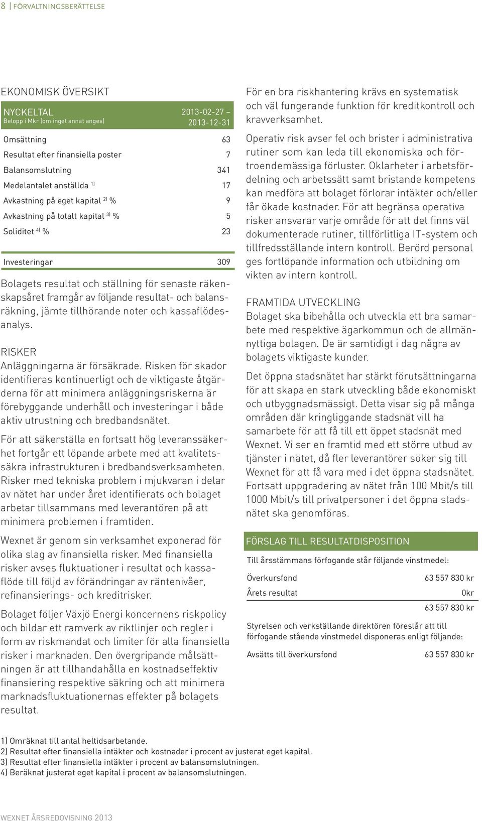 följande resultat- och balansräkning, jämte tillhörande noter och kassaflödesanalys. Risker Anläggningarna är försäkrade.