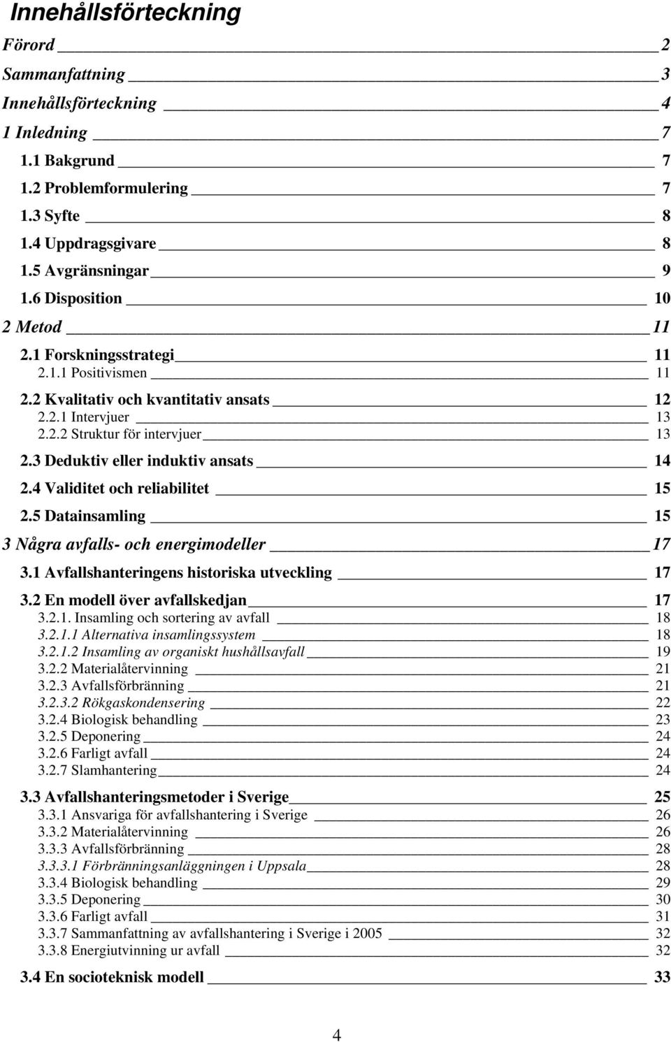 3 Deduktiv eller induktiv ansats 14 2.4 Validitet och reliabilitet 15 2.5 Datainsamling 15 3 Några avfalls- och energimodeller 17 3.1 Avfallshanteringens historiska utveckling 17 3.