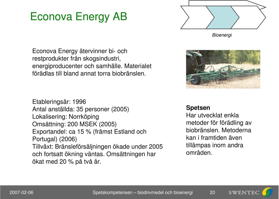 Etableringsår: 1996 Antal anställda: 35 personer (2005) Lokalisering: Norrköping Omsättning: 200 MSEK (2005) Exportandel: ca 15 % (främst Estland och