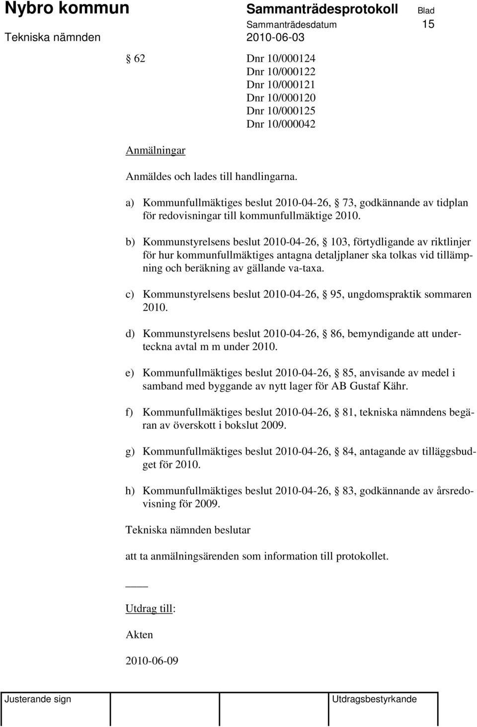 b) Kommunstyrelsens beslut 2010-04-26, 103, förtydligande av riktlinjer för hur kommunfullmäktiges antagna detaljplaner ska tolkas vid tillämpning och beräkning av gällande va-taxa.