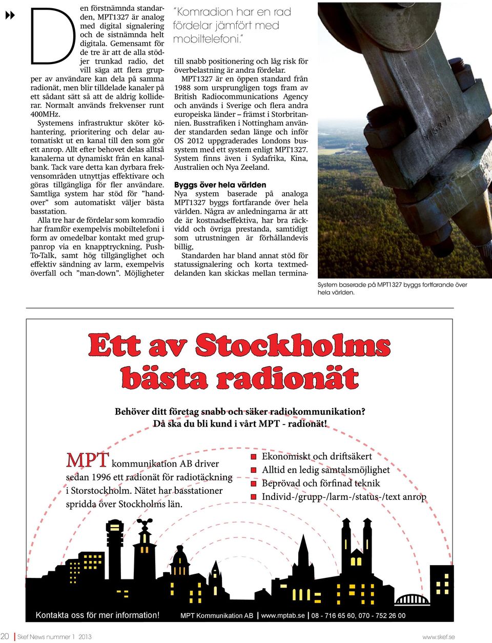 kolliderar. Normalt används frekvenser runt 400MHz. Systemens infrastruktur sköter köhantering, prioritering och delar automatiskt ut en kanal till den som gör ett anrop.