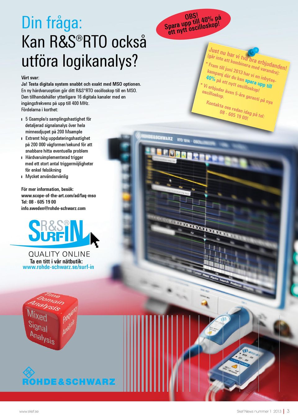 Fördelarna i korthet: 5 Gsample/s samplingshastighet för detaljerad signalanalys över hela minnesdjupet på 200 Msample Extremt hög uppdateringshastighet på 200 000 vågformer/sekund för att snabbare