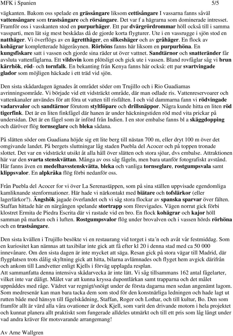 Ute i en vassrugge i sjön stod en natthäger. Vi överflögs av en ägretthäger, en silkeshäger och av gråhäger. En flock av kohägrar kompletterade hägeråsynen. Rörhöns fanns här liksom en purpurhöna.