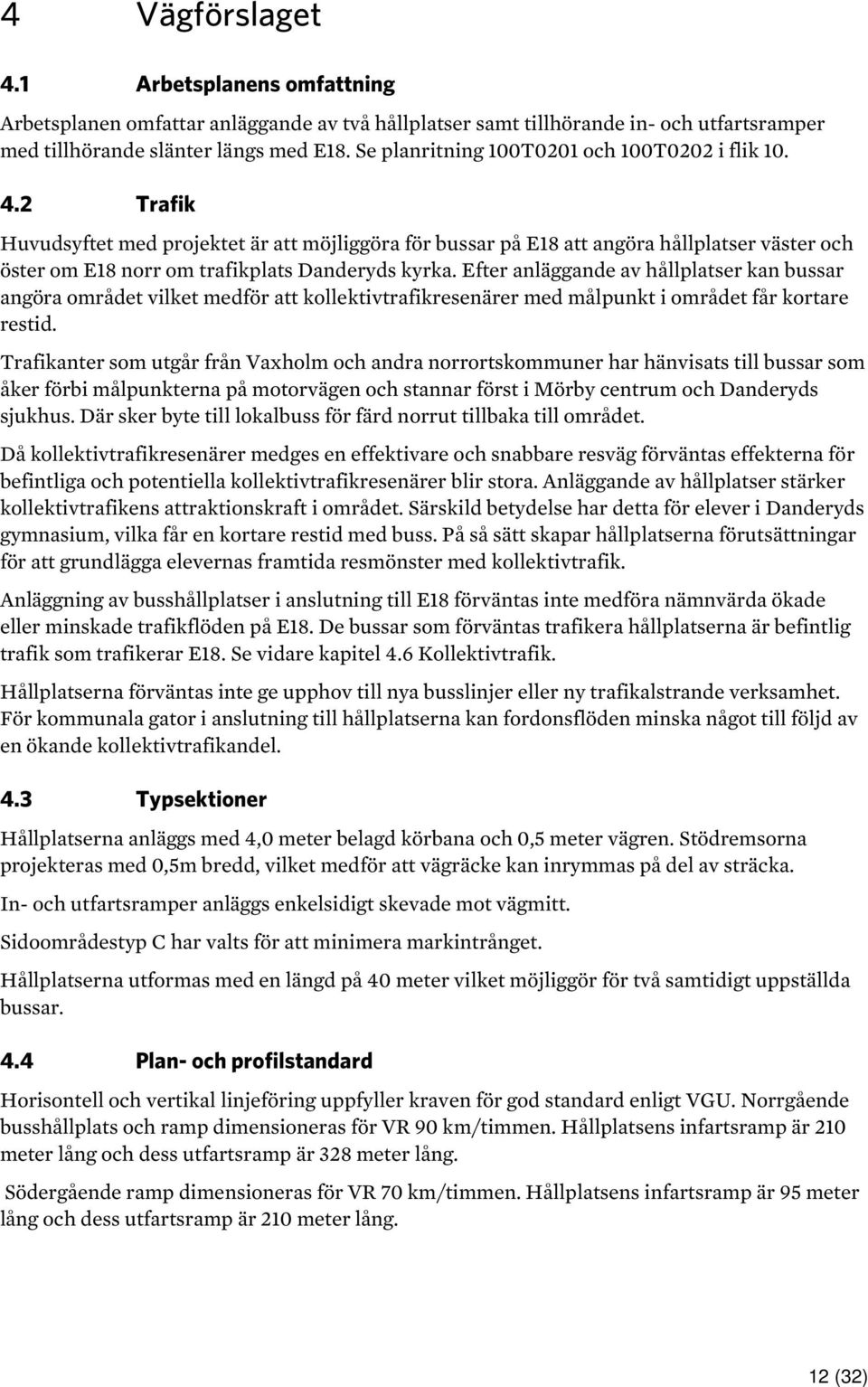 2 Trafik Huvudsyftet med projektet är att möjliggöra för bussar på E18 att angöra hållplatser väster och öster om E18 norr om trafikplats Danderyds kyrka.