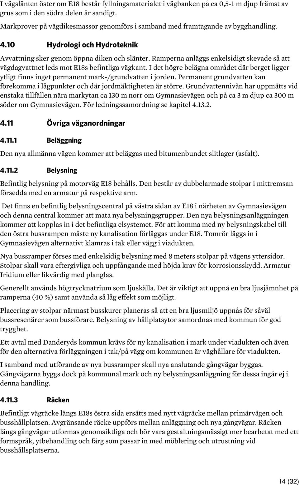 Ramperna anläggs enkelsidigt skevade så att vägdagvattnet leds mot E18s befintliga vägkant. I det högre belägna området där berget ligger ytligt finns inget permanent mark-/grundvatten i jorden.