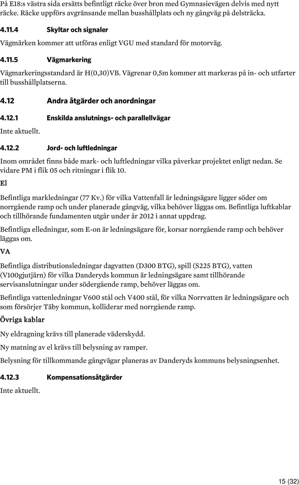 Vägrenar 0,5m kommer att markeras på in- och utfarter till busshållplatserna. 4.12 Andra åtgärder och anordningar 4.12.1 Enskilda anslutnings- och parallellvägar Inte aktuellt. 4.12.2 Jord- och luftledningar Inom området finns både mark- och luftledningar vilka påverkar projektet enligt nedan.