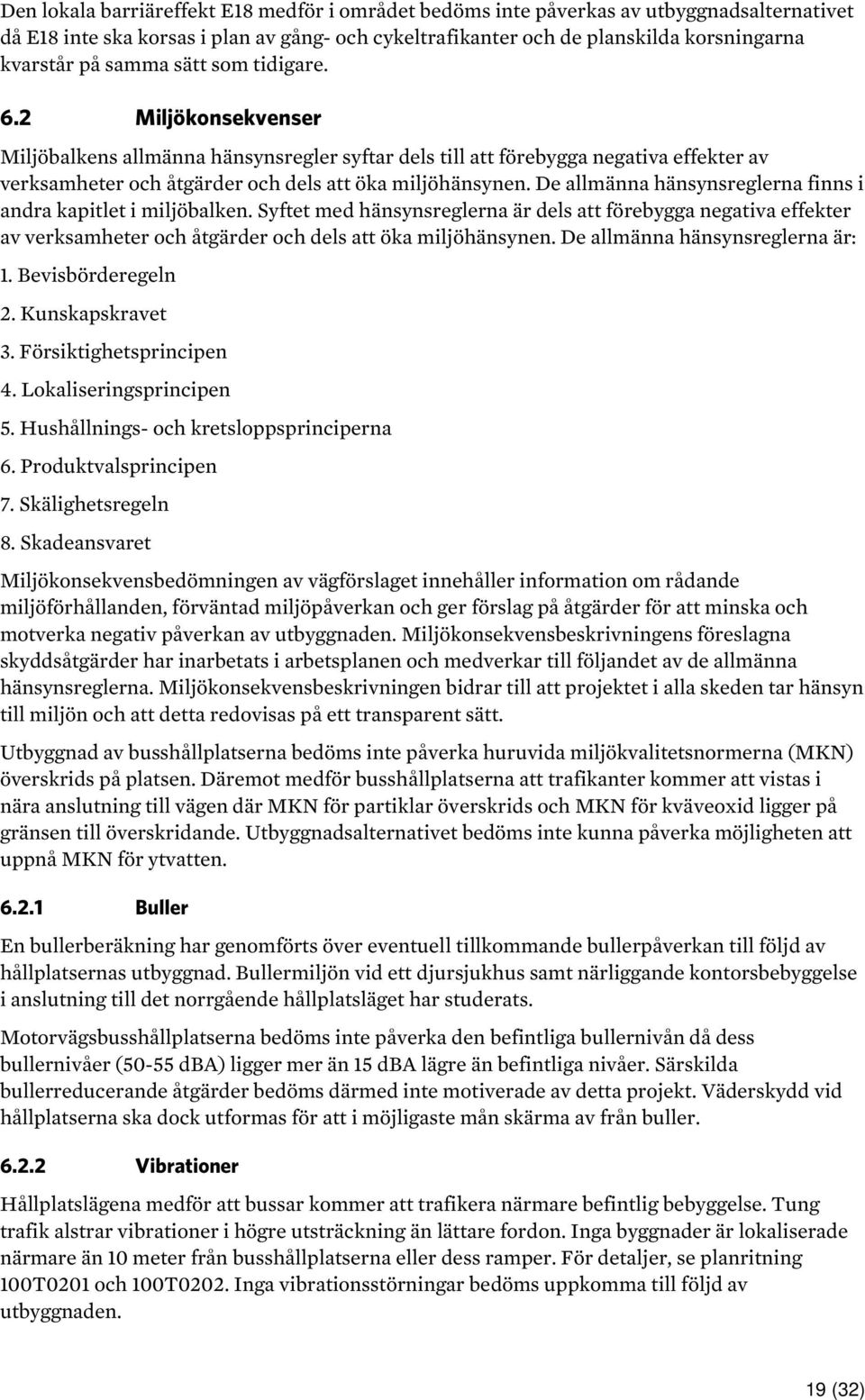 De allmänna hänsynsreglerna finns i andra kapitlet i miljöbalken. Syftet med hänsynsreglerna är dels att förebygga negativa effekter av verksamheter och åtgärder och dels att öka miljöhänsynen.