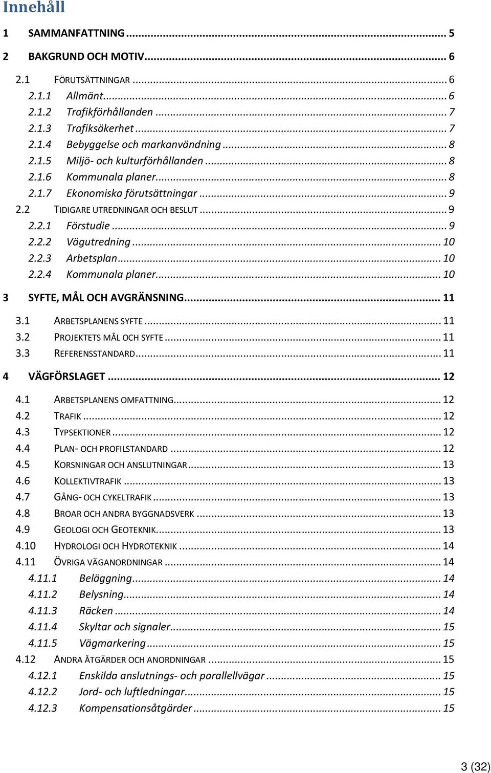 .. 10 2.2.4 Kommunala planer... 10 3 SYFTE, MÅL OCH AVGRÄNSNING.... 11 3.1 ARBETSPLANENS SYFTE... 11 3.2 PROJEKTETS MÅL OCH SYFTE... 11 3.3 REFERENSSTANDARD... 11 4 VÄGFÖRSLAGET... 12 4.