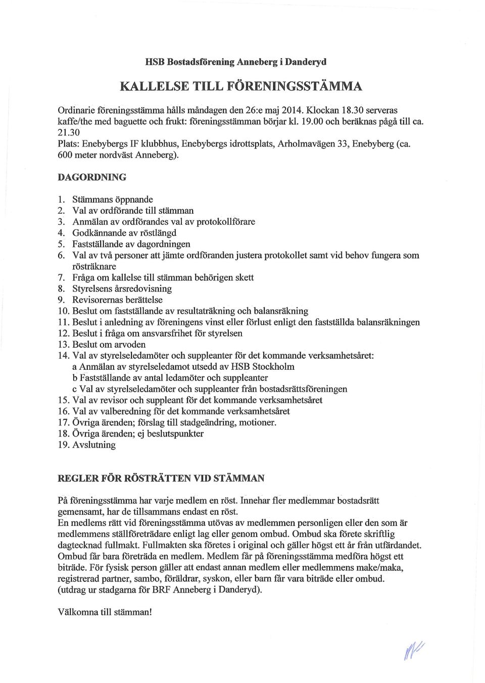 600 meter nordväst Anneberg). DAGORDNING 1. Stämmans öppnande 2. Val av ordförande till stämman 3. Anmälan av ordförandes val av protokoliforare 4. Godkännande av röstlängd 5.
