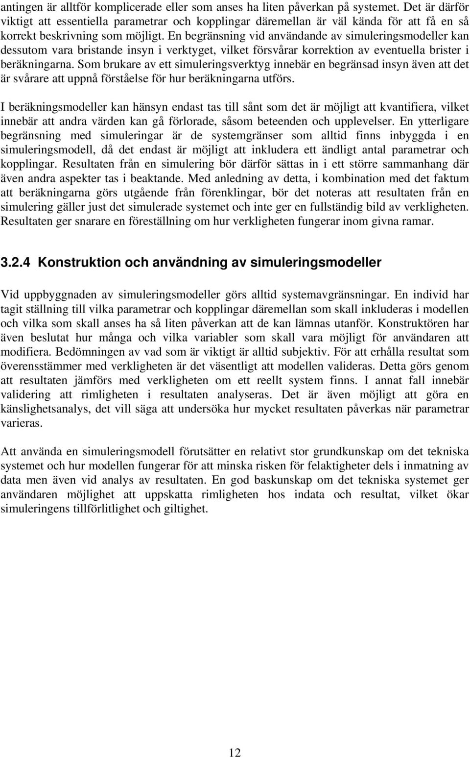 En begränsning vid användande av simuleringsmodeller kan dessutom vara bristande insyn i verktyget, vilket försvårar korrektion av eventuella brister i beräkningarna.