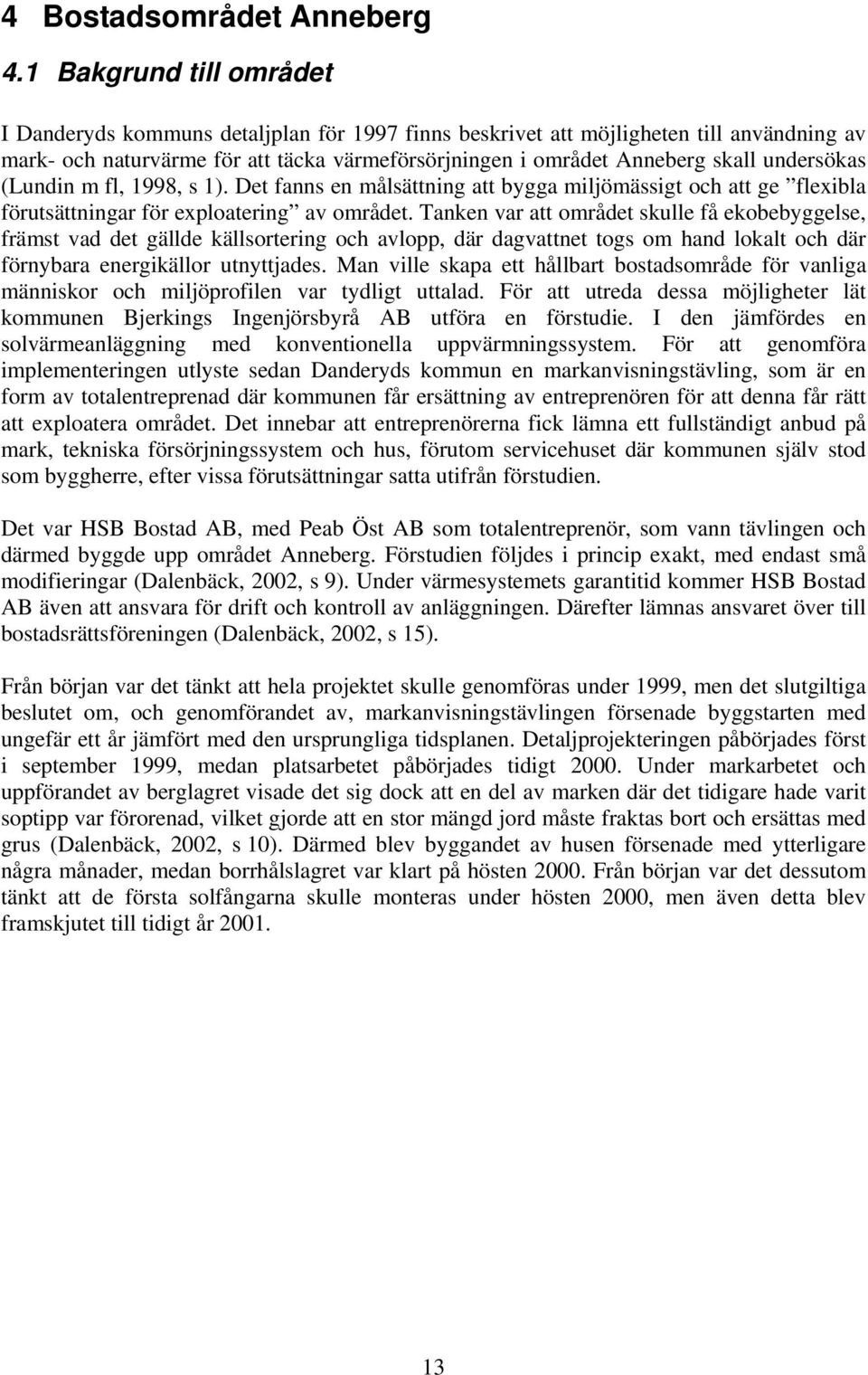 undersökas (Lundin m fl, 1998, s 1). Det fanns en målsättning att bygga miljömässigt och att ge flexibla förutsättningar för exploatering av området.