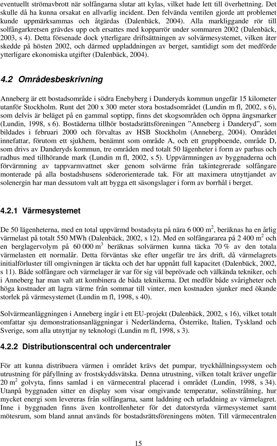 Alla markliggande rör till solfångarkretsen grävdes upp och ersattes med kopparrör under sommaren 2002 (Dalenbäck, 2003, s 4).