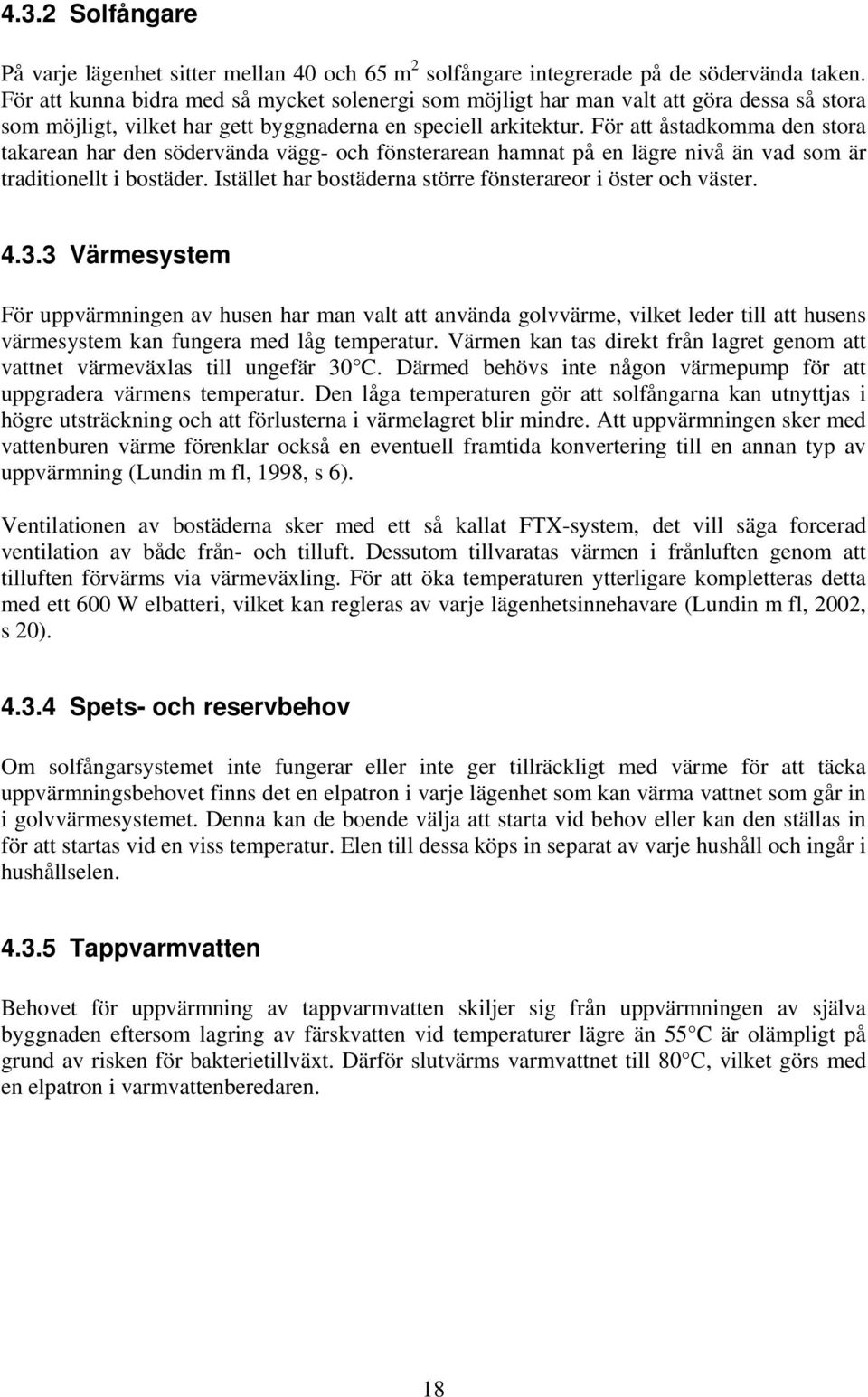 För att åstadkomma den stora takarean har den södervända vägg- och fönsterarean hamnat på en lägre nivå än vad som är traditionellt i bostäder.