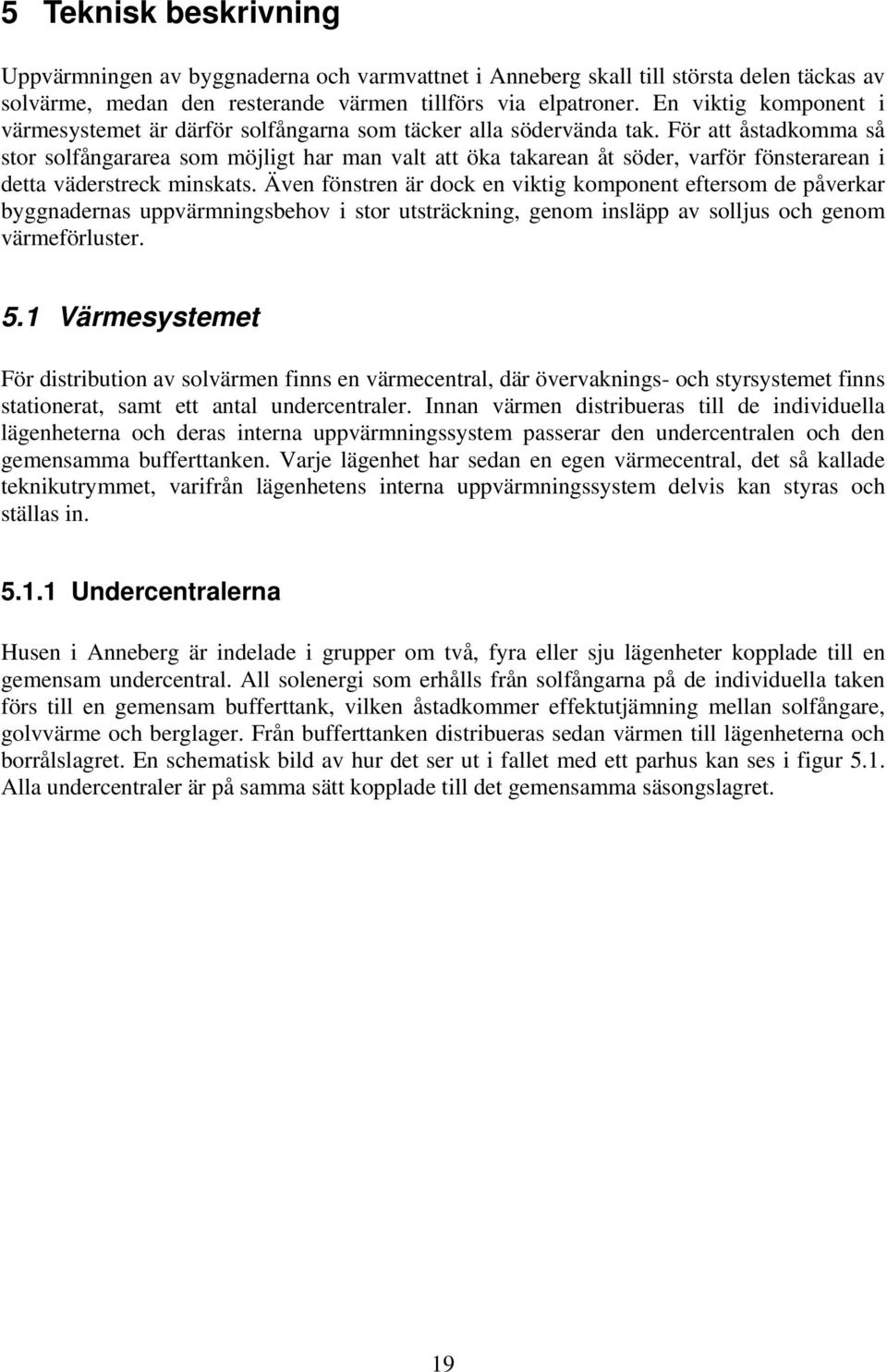 För att åstadkomma så stor solfångararea som möjligt har man valt att öka takarean åt söder, varför fönsterarean i detta väderstreck minskats.