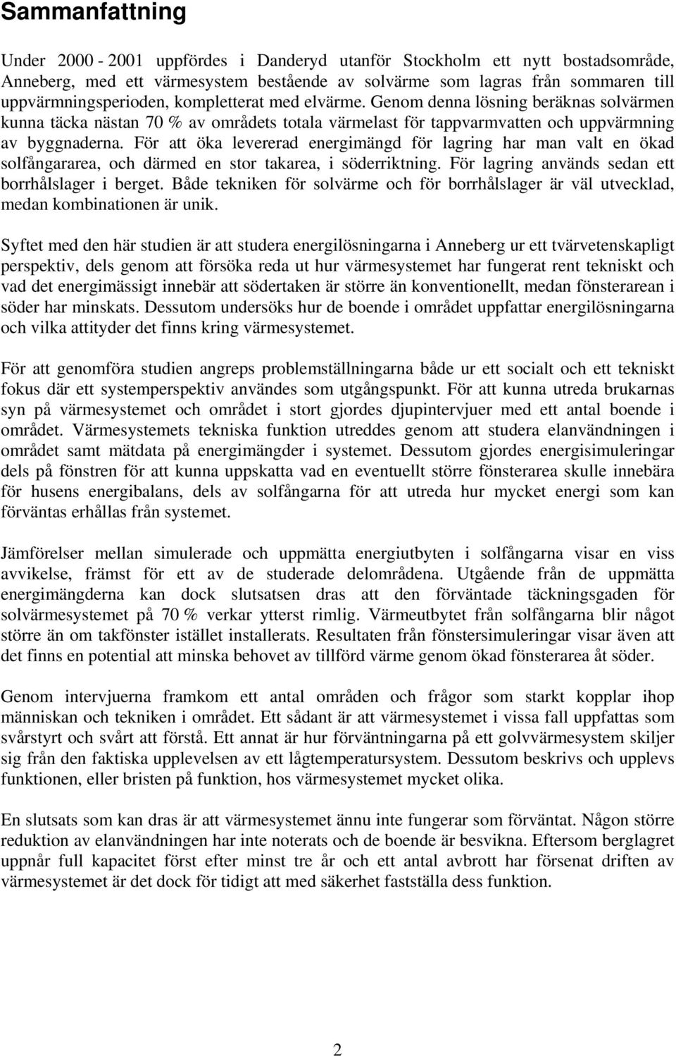 För att öka levererad energimängd för lagring har man valt en ökad solfångararea, och därmed en stor takarea, i söderriktning. För lagring används sedan ett borrhålslager i berget.