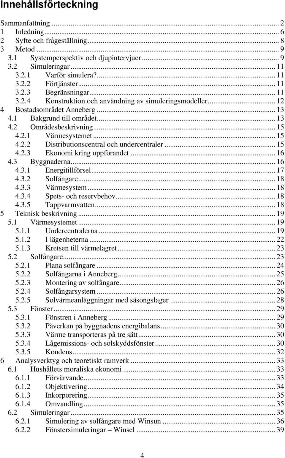 .. 15 4.2.2 Distributionscentral och undercentraler... 15 4.2.3 Ekonomi kring uppförandet... 16 4.3 Byggnaderna... 16 4.3.1 Energitillförsel... 17 4.3.2 Solfångare... 18 4.3.3 Värmesystem... 18 4.3.4 Spets- och reservbehov.