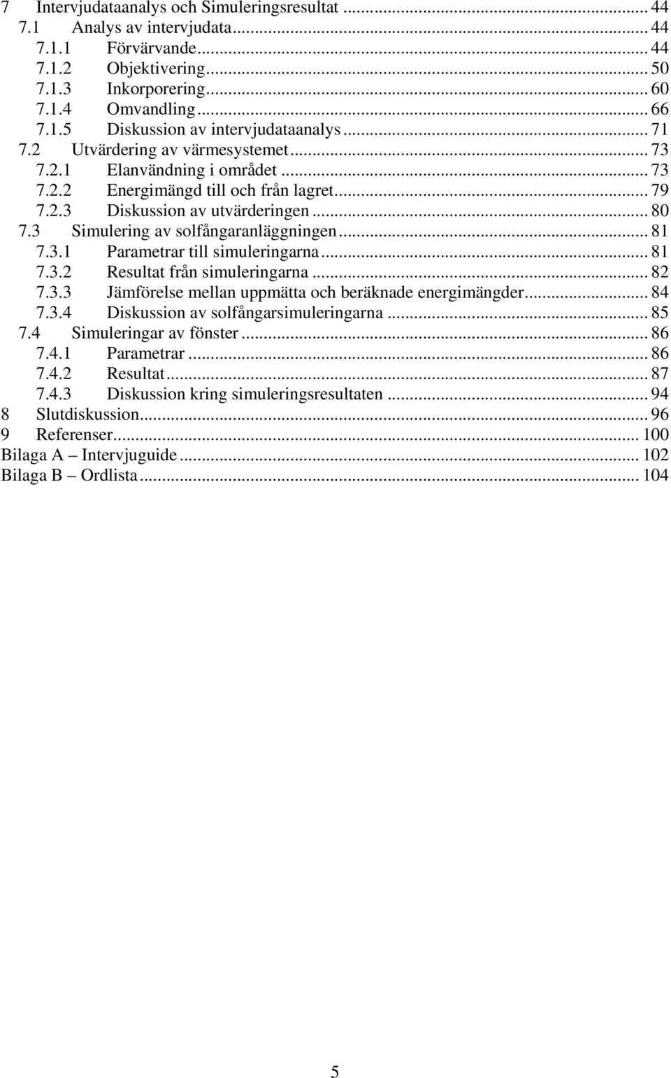 3 Simulering av solfångaranläggningen... 81 7.3.1 Parametrar till simuleringarna... 81 7.3.2 Resultat från simuleringarna... 82 7.3.3 Jämförelse mellan uppmätta och beräknade energimängder... 84 7.3.4 Diskussion av solfångarsimuleringarna.