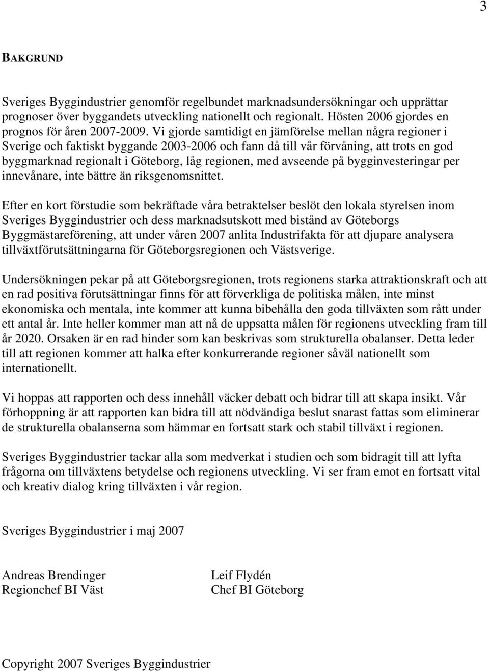 Vi gjorde samtidigt en jämförelse mellan några regioner i Sverige och faktiskt byggande 2003-2006 och fann då till vår förvåning, att trots en god byggmarknad regionalt i Göteborg, låg regionen, med