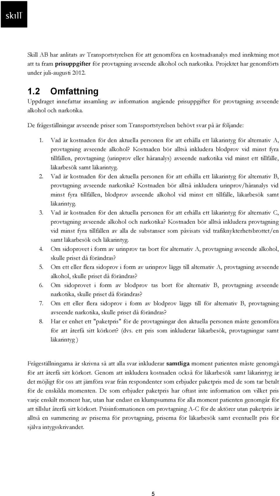 De frågeställningar avseende priser som Transportstyrelsen behövt svar på är följande: 1.