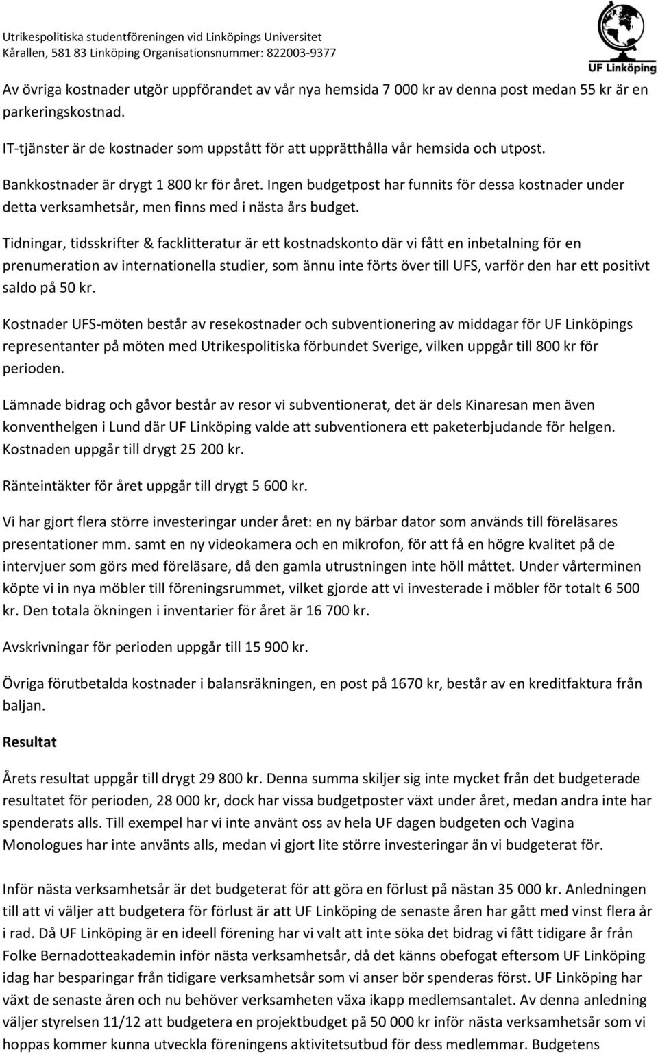 Ingen budgetpost har funnits för dessa kostnader under detta verksamhetsår, men finns med i nästa års budget.