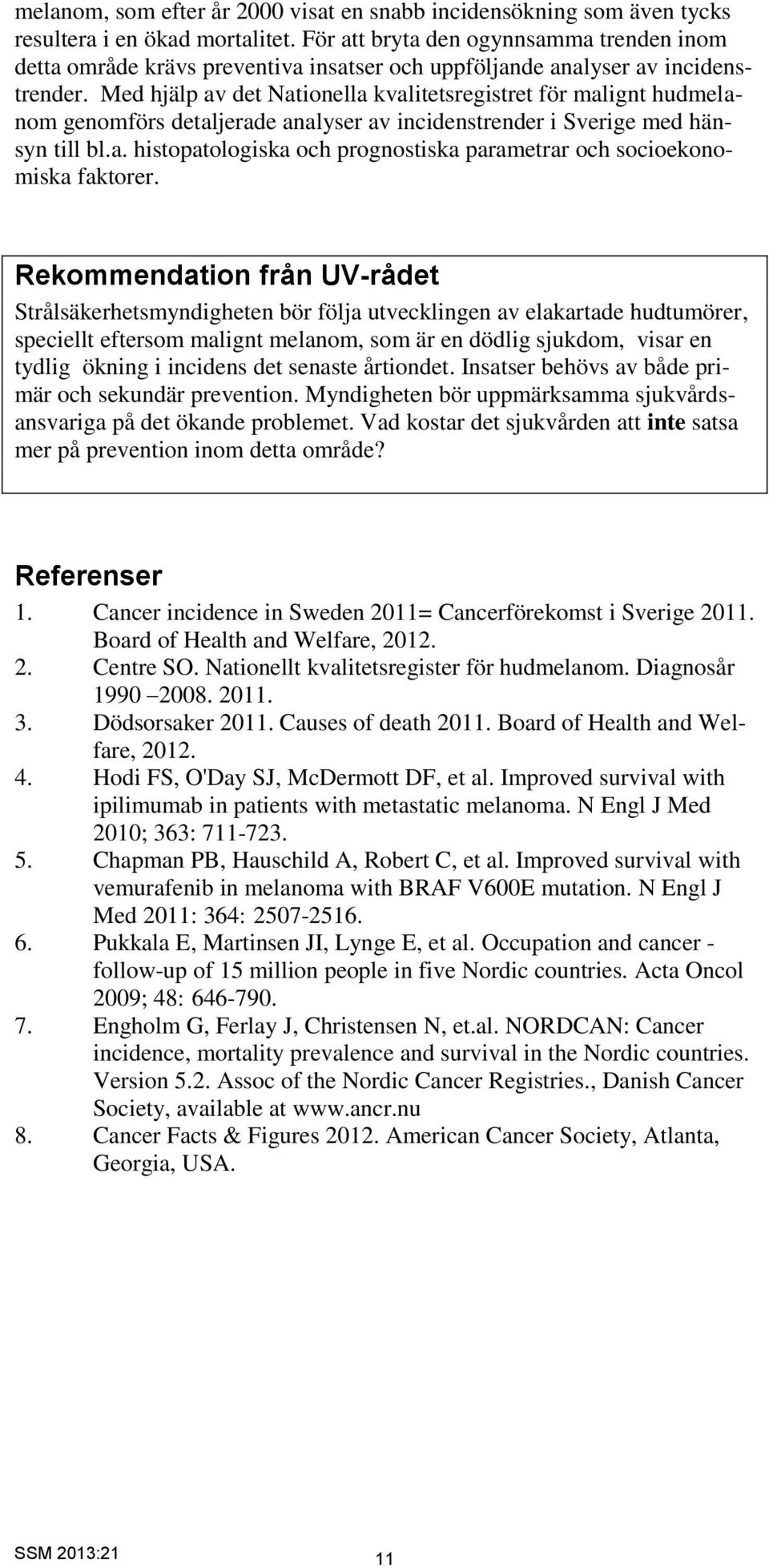 Med hjälp av det Nationella kvalitetsregistret för malignt hudmelanom genomförs detaljerade analyser av incidenstrender i Sverige med hänsyn till bl.a. histopatologiska och prognostiska parametrar och socioekonomiska faktorer.