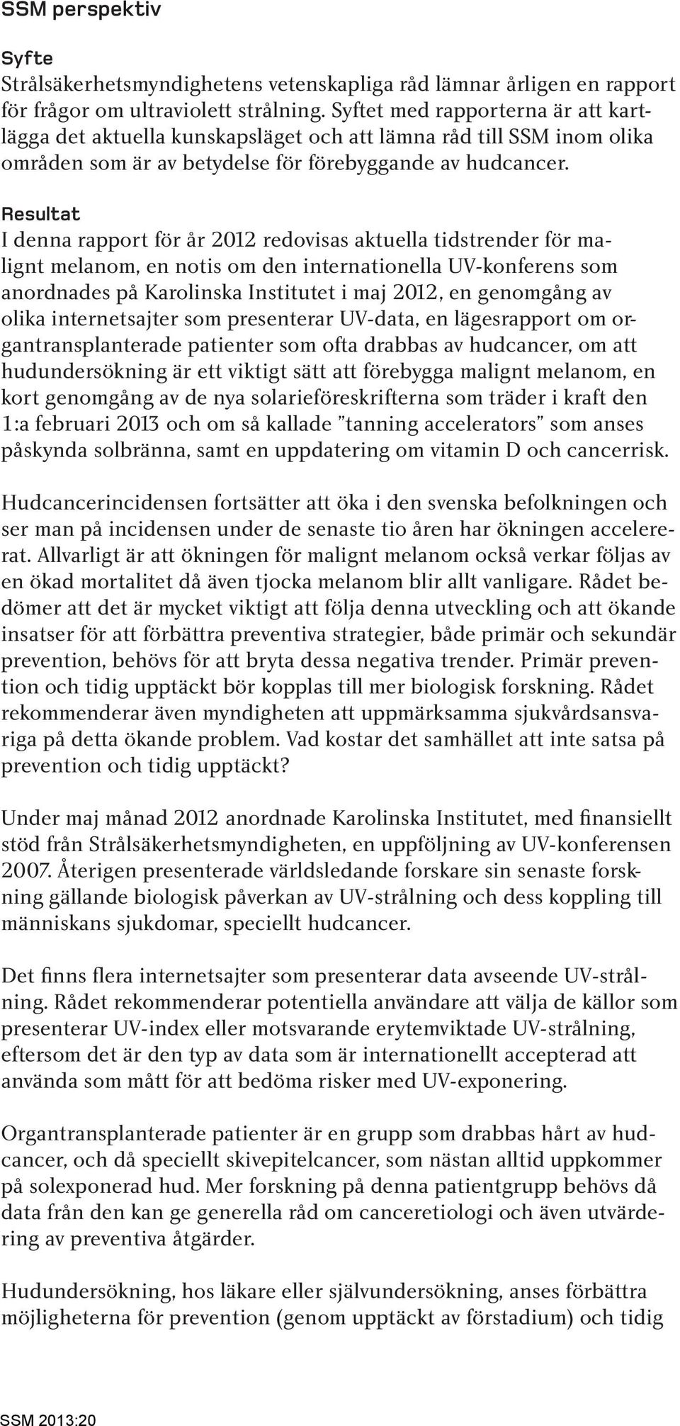 Resultat I denna rapport för år 2012 redovisas aktuella tidstrender för malignt melanom, en notis om den internationella UV-konferens som anordnades på Karolinska Institutet i maj 2012, en genomgång