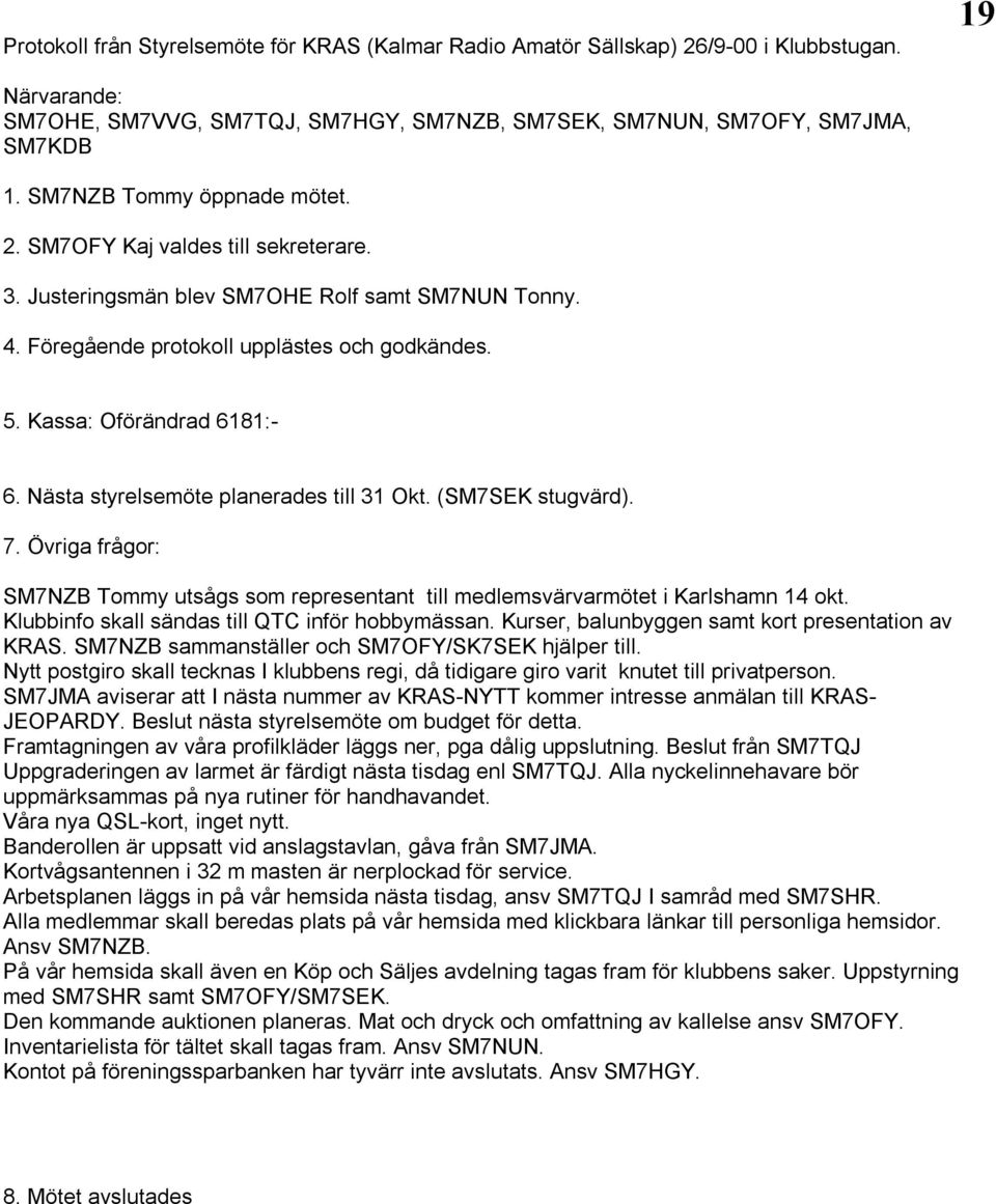 Nästa styrelsemöte planerades till 31 Okt. (SM7SEK stugvärd). 7. Övriga frågor: SM7NZB Tommy utsågs som representant till medlemsvärvarmötet i Karlshamn 14 okt.