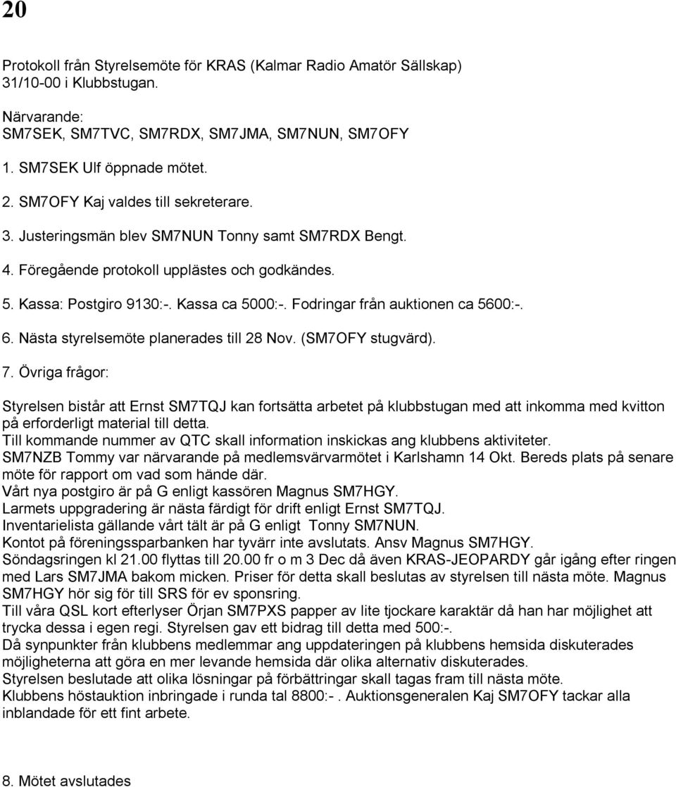 Fodringar från auktionen ca 5600:-. 6. Nästa styrelsemöte planerades till 28 Nov. (SM7OFY stugvärd). 7.