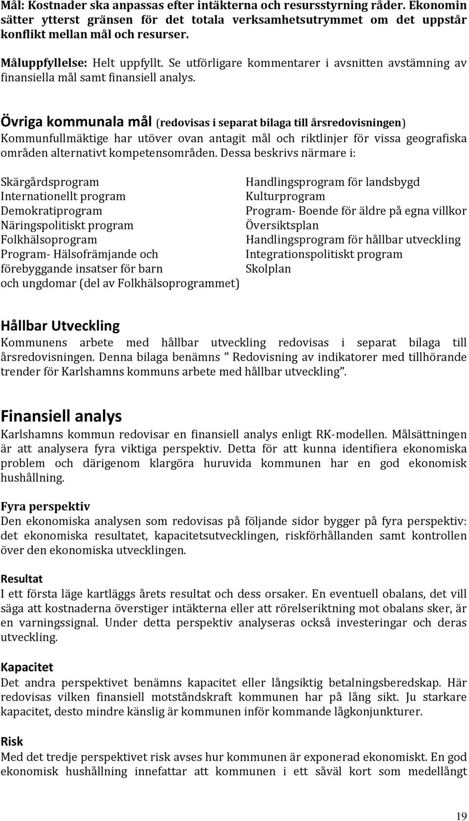 Övriga kommunala mål (redovisas i separat bilaga till årsredovisningen) Kommunfullmäktige har utöver ovan antagit mål och riktlinjer för vissa geografiska områden alternativt kompetensområden.