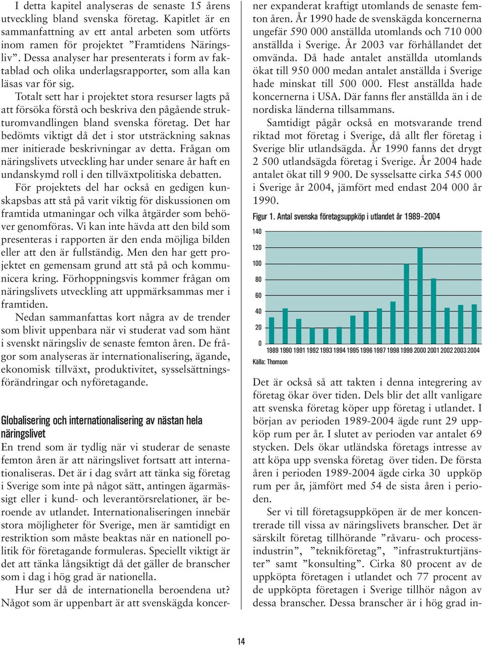 Totalt sett har i projektet stora resurser lagts på att försöka förstå och beskriva den pågående strukturomvandlingen bland svenska företag.