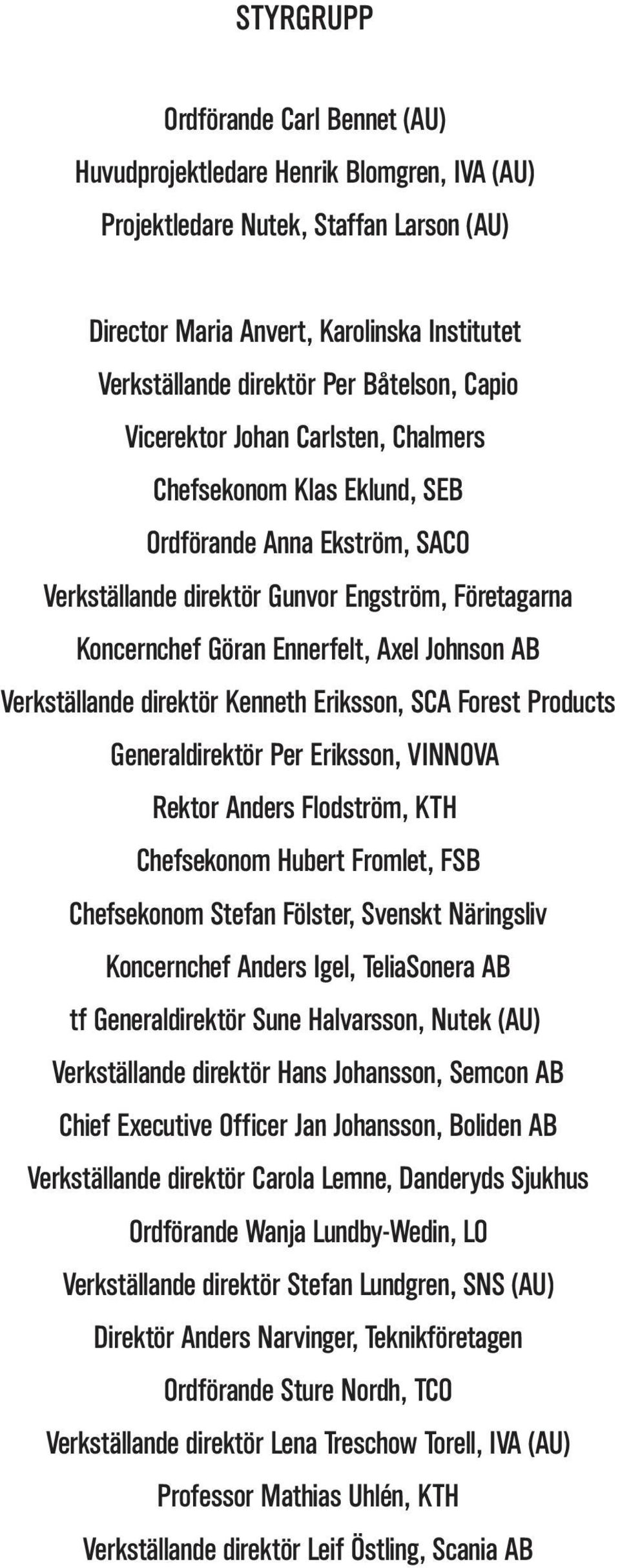 Johnson AB Verkställande direktör Kenneth Eriksson, SCA Forest Products Generaldirektör Per Eriksson, VINNOVA Rektor Anders Flodström, KTH Chefsekonom Hubert Fromlet, FSB Chefsekonom Stefan Fölster,