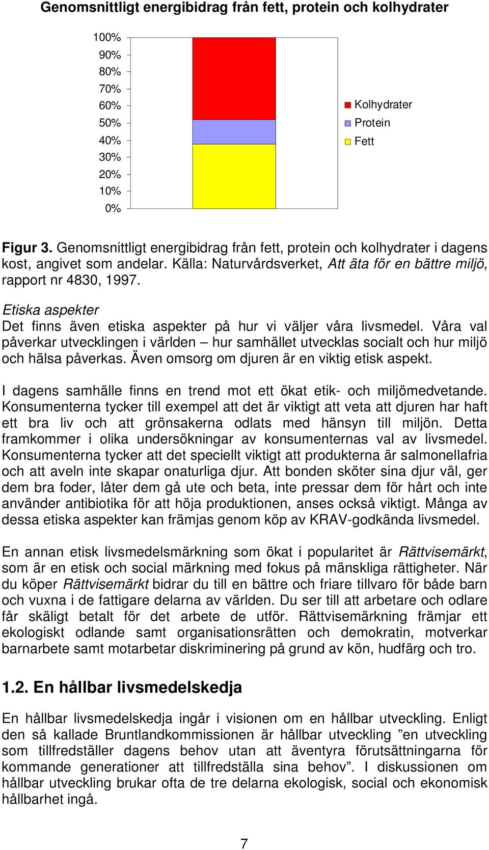 Etiska aspekter Det finns även etiska aspekter på hur vi väljer våra livsmedel. Våra val påverkar utvecklingen i världen hur samhället utvecklas socialt och hur miljö och hälsa påverkas.