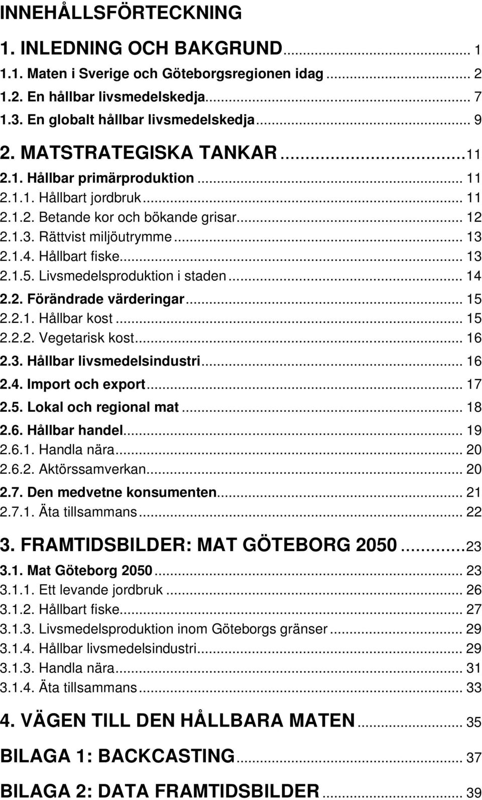 .. 13 2.1.5. Livsmedelsproduktion i staden... 14 2.2. Förändrade värderingar... 15 2.2.1. Hållbar kost... 15 2.2.2. Vegetarisk kost... 16 2.3. Hållbar livsmedelsindustri... 16 2.4. Import och export.