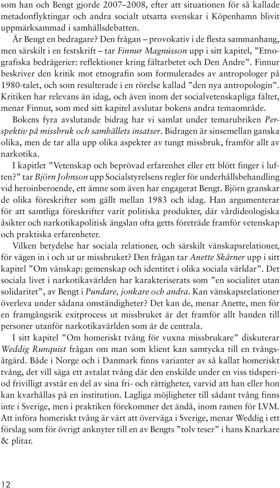 Den frågan provokativ i de flesta sammanhang, men särskilt i en festskrift tar Finnur Magnússon upp i sitt kapitel, Etnografiska bedrägerier: reflektioner kring fältarbetet och Den Andre.