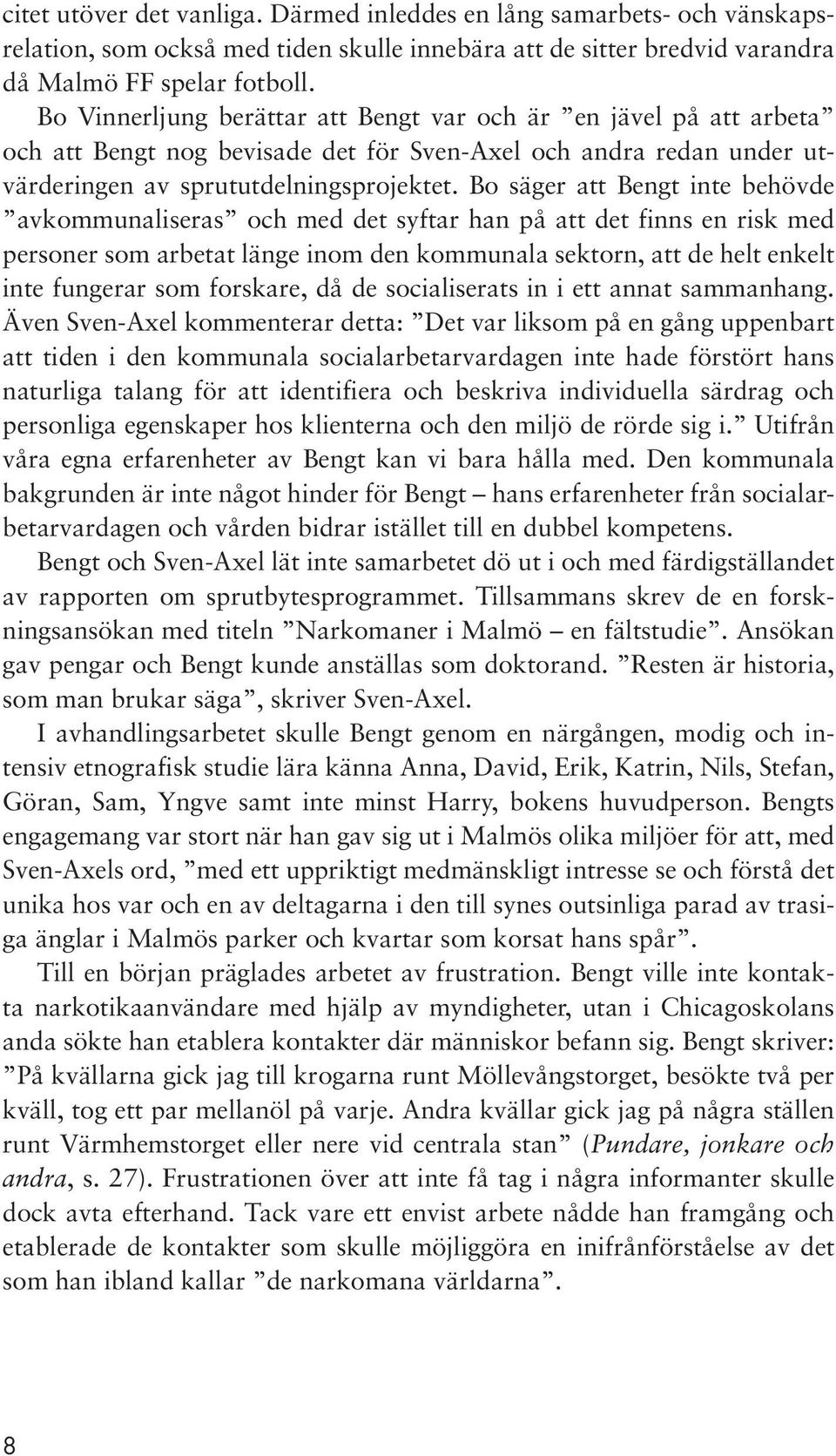 Bo säger att Bengt inte behövde avkommunaliseras och med det syftar han på att det finns en risk med personer som arbetat länge inom den kommunala sektorn, att de helt enkelt inte fungerar som