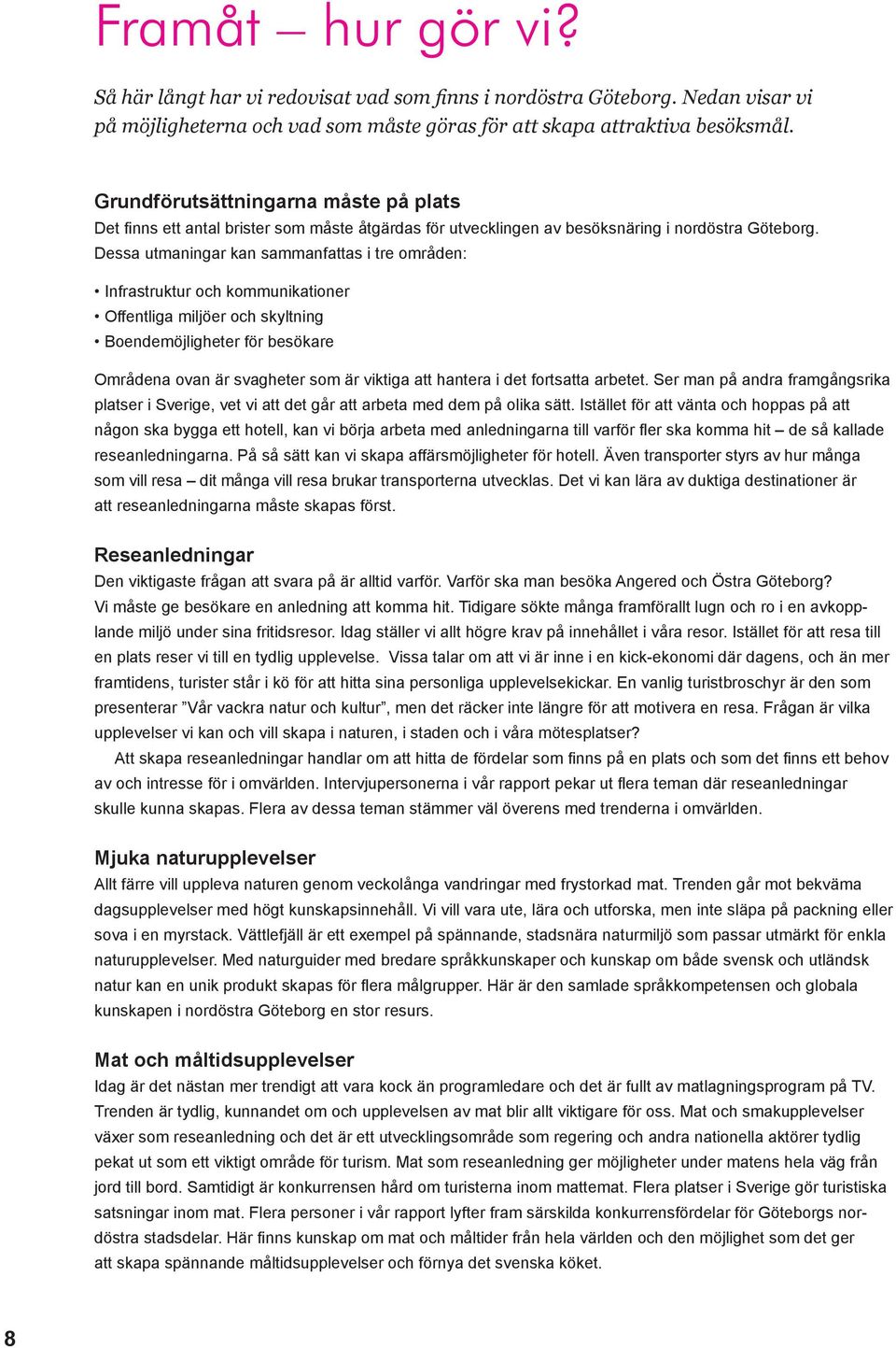 Dessa utmaningar kan sammanfattas i tre områden: Infrastruktur och kommunikationer Offentliga miljöer och skyltning Boendemöjligheter för besökare Områdena ovan är svagheter som är viktiga att