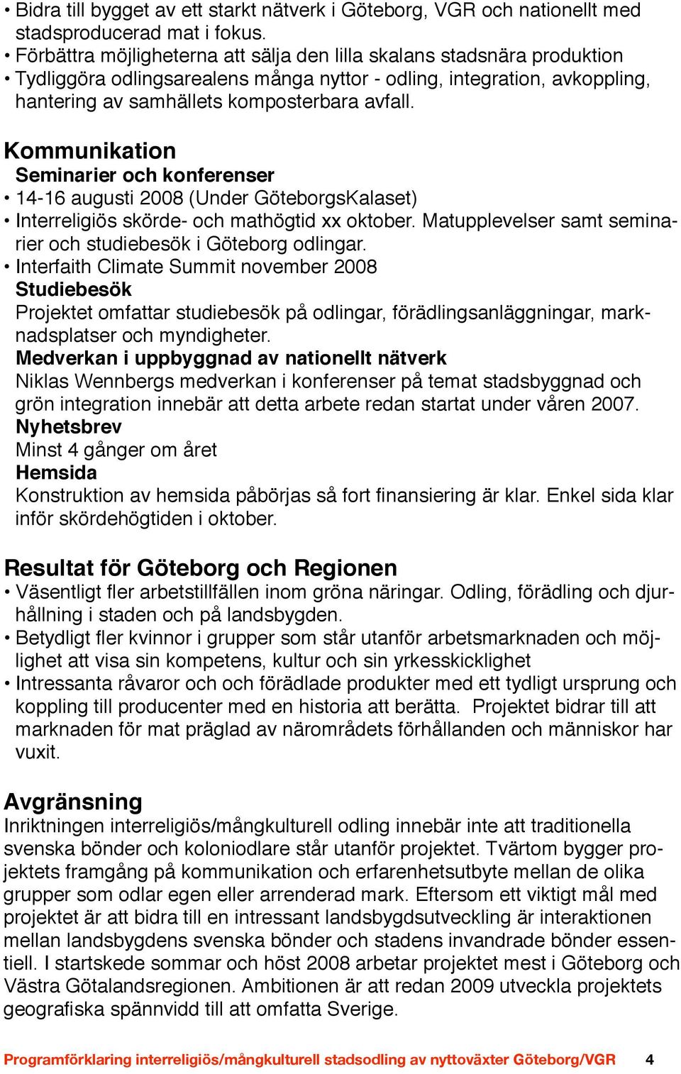 Kommunikation Seminarier och konferenser 14-16 augusti 2008 (Under GöteborgsKalaset) Interreligiös skörde- och mathögtid xx oktober. Matupplevelser samt seminarier och studiebesök i Göteborg odlingar.