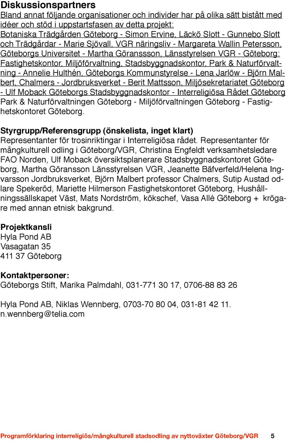 Miljöförvaltning, Stadsbyggnadskontor, Park & Naturförvaltning - Annelie Hulthén, Göteborgs Kommunstyrelse - Lena Jarlöw - Björn Malbert, Chalmers - Jordbruksverket - Berit Mattsson,