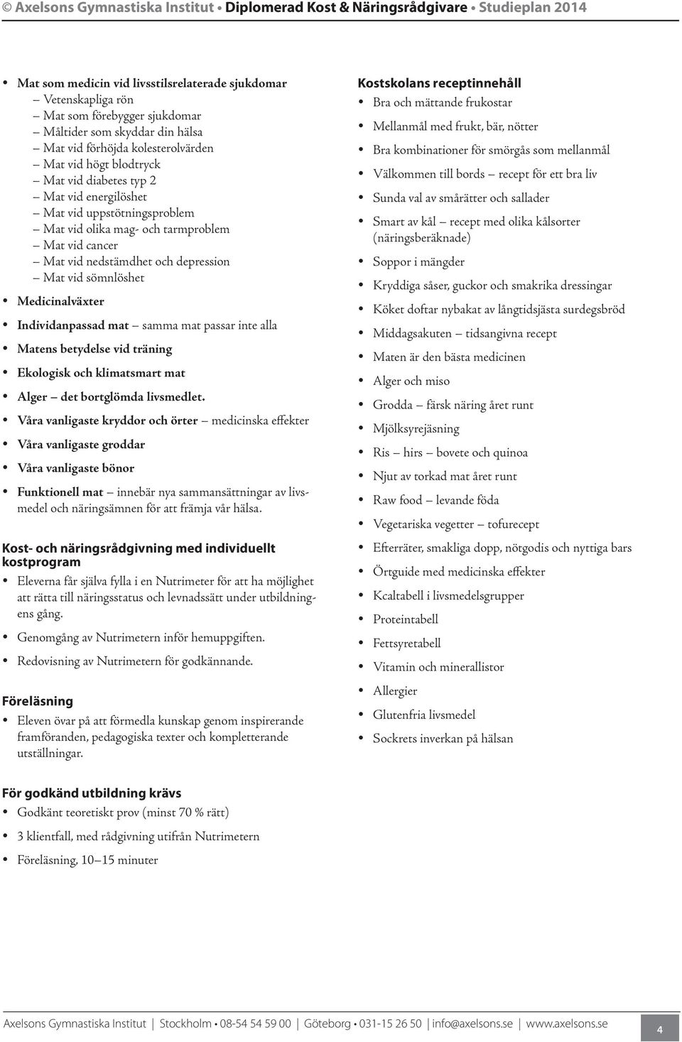Mat vid sömnlöshet y Medicinalväxter y Individanpassad mat samma mat passar inte alla y Matens betydelse vid träning y Ekologisk och klimatsmart mat y Alger det bortglömda livsmedlet.