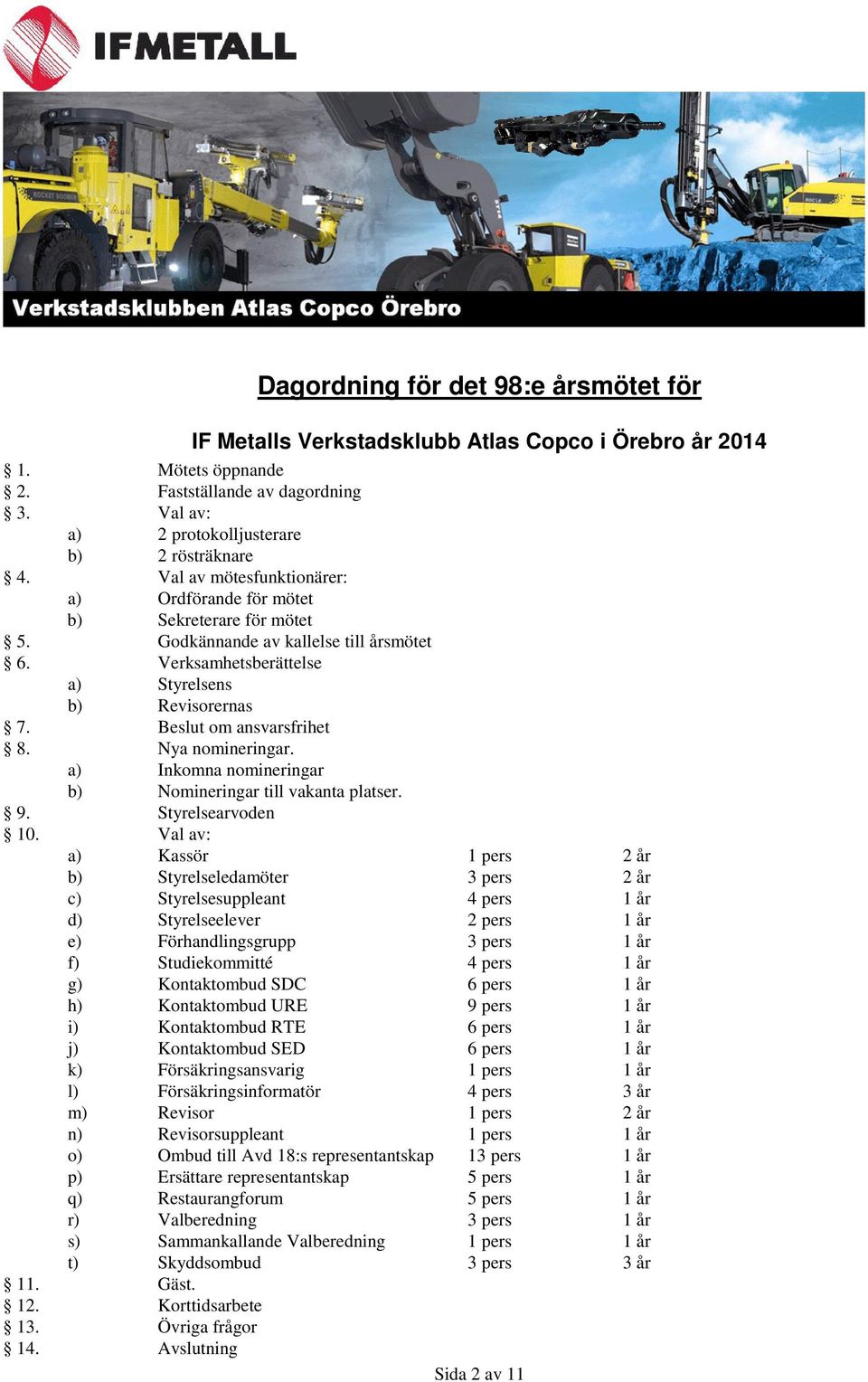 Nya nomineringar. a) Inkomna nomineringar b) Nomineringar till vakanta platser. 9. Styrelsearvoden 10.