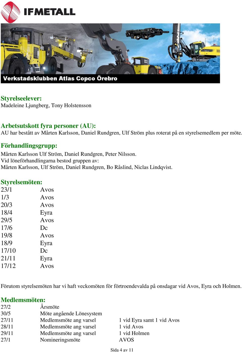 Styrelsemöten: 23/1 Avos 1/3 Avos 20/3 Avos 18/4 Eyra 29/5 Avos 17/6 Dc 19/8 Avos 18/9 Eyra 17/10 Dc 21/11 Eyra 17/12 Avos Förutom styrelsemöten har vi haft veckomöten för förtroendevalda på onsdagar