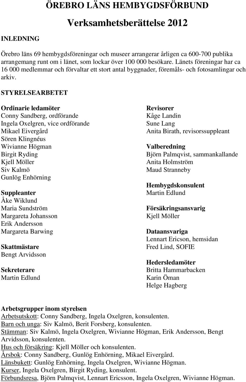 STYRELSEARBETET Ordinarie ledamöter Conny Sandberg, ordförande Ingela Oxelgren, vice ordförande Mikael Eivergård Sören Klingnéus Wivianne Högman Birgit Ryding Kjell Möller Siv Kalmö Gunlög Enhörning