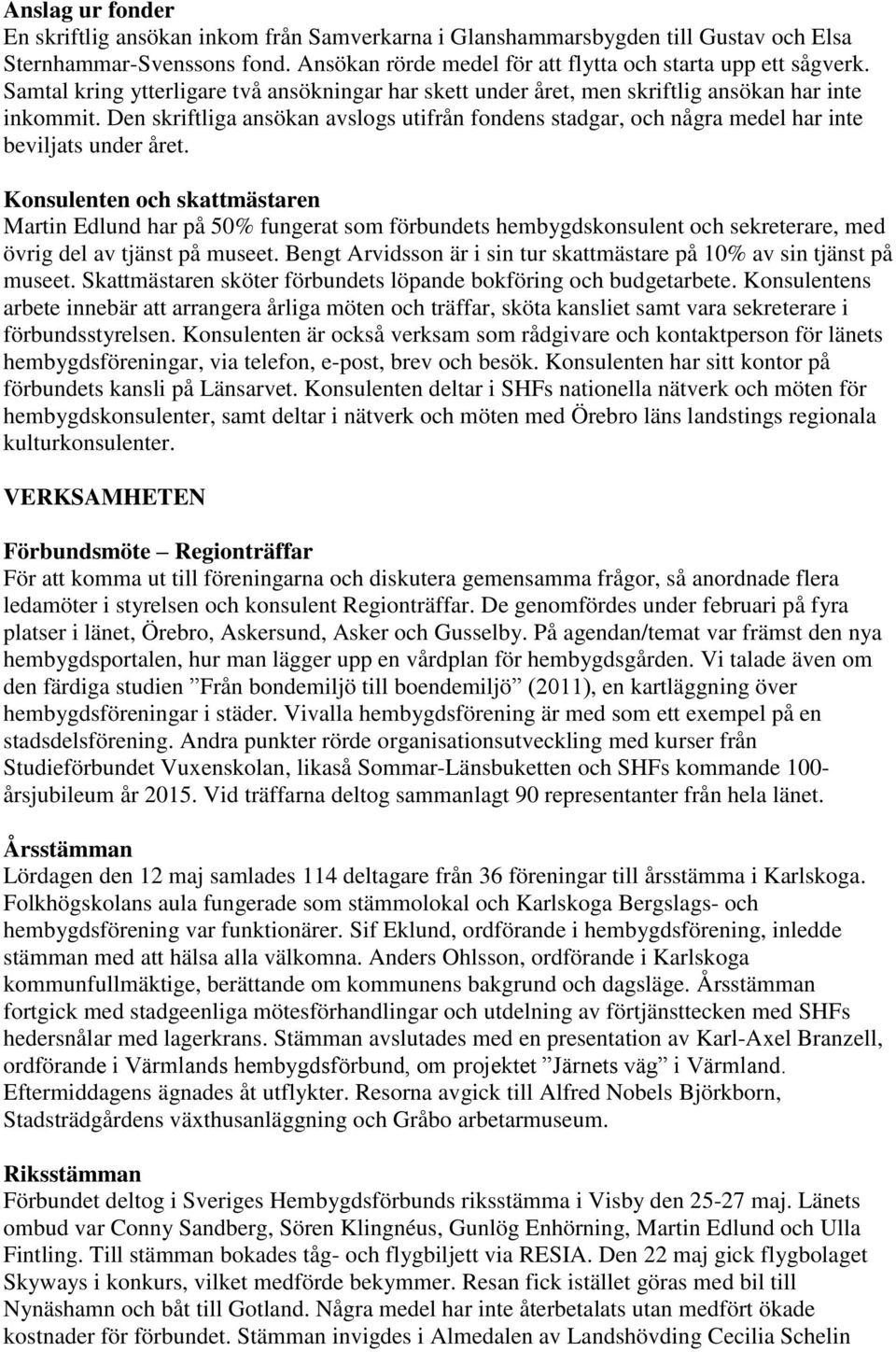 Den skriftliga ansökan avslogs utifrån fondens stadgar, och några medel har inte beviljats under året.