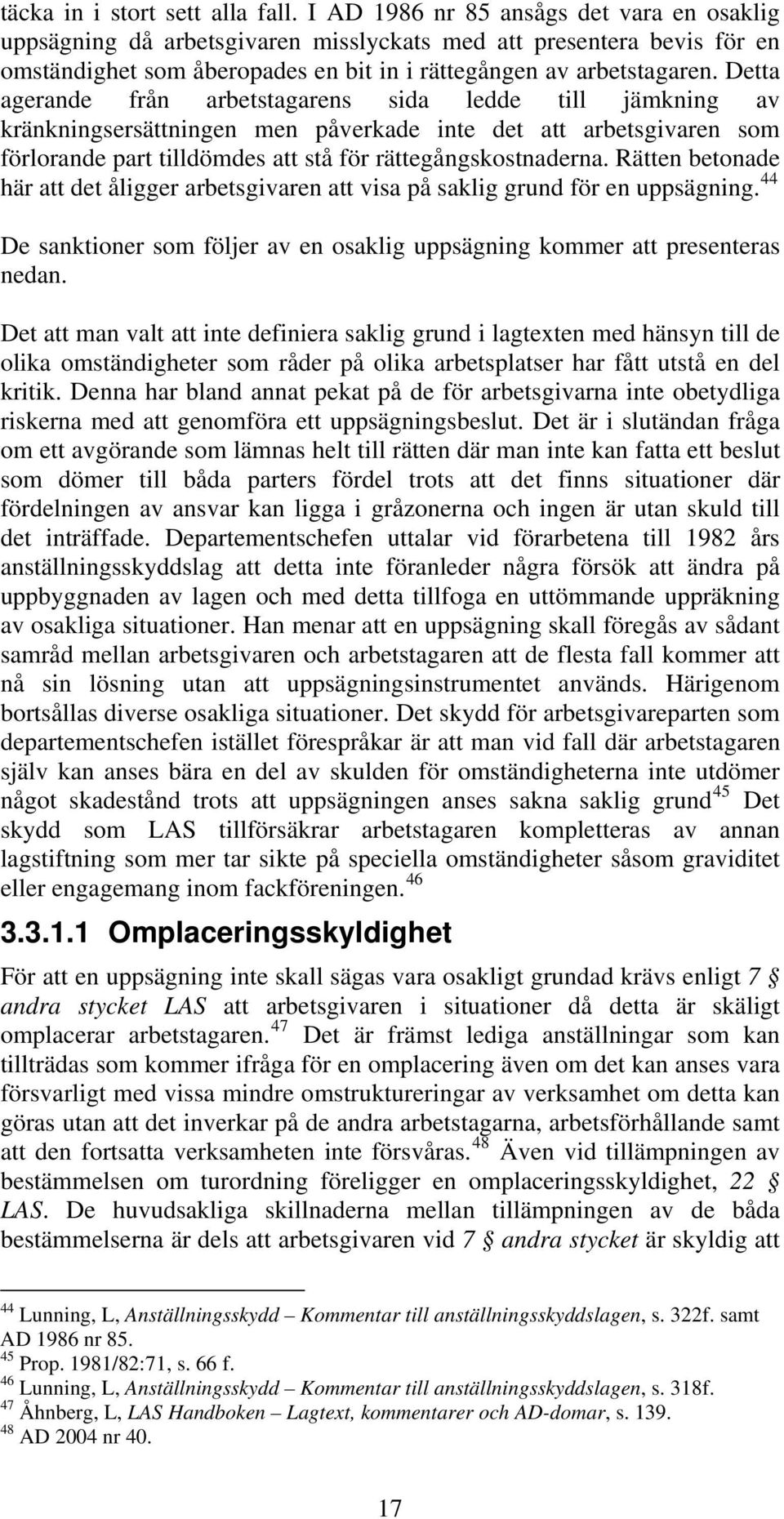 Detta agerande från arbetstagarens sida ledde till jämkning av kränkningsersättningen men påverkade inte det att arbetsgivaren som förlorande part tilldömdes att stå för rättegångskostnaderna.