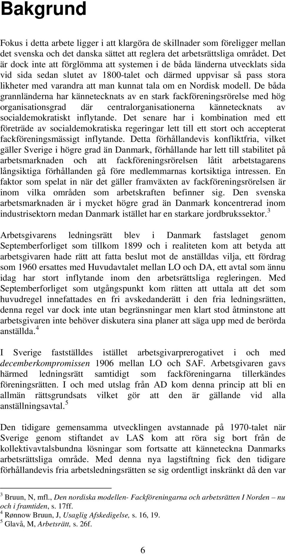 Nordisk modell. De båda grannländerna har kännetecknats av en stark fackföreningsrörelse med hög organisationsgrad där centralorganisationerna kännetecknats av socialdemokratiskt inflytande.