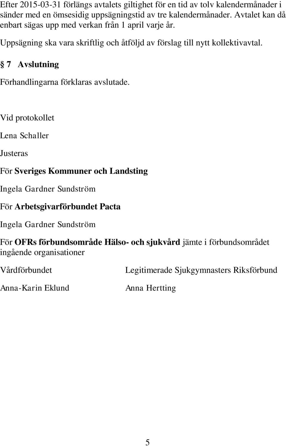 Vid protokollet Lena Schaller Justeras För Sveriges Kommuner och Landsting Ingela Gardner Sundström För Arbetsgivarförbundet Pacta Ingela Gardner Sundström För OFRs förbundsområde Hälso- och sjukvård