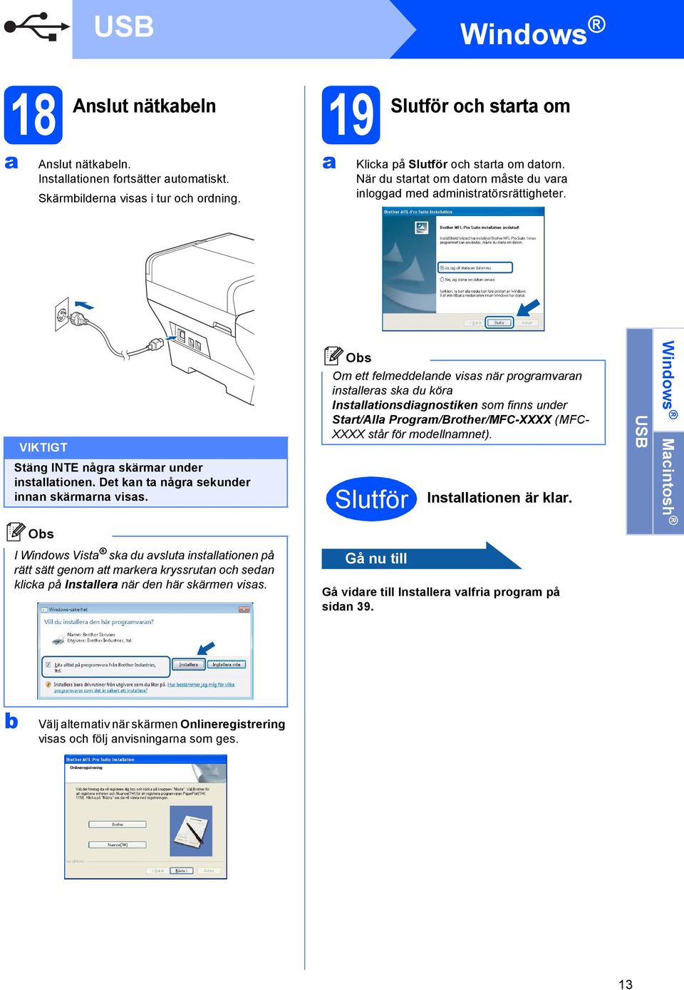 Om tt flmln viss när progrmvrn instllrs sk u kör Instlltionsignostikn som finns unr Strt/All Progrm/Brothr/MFC-XXXX (MFC- XXXX står för mollnmnt). Slutför Instlltionn är klr.