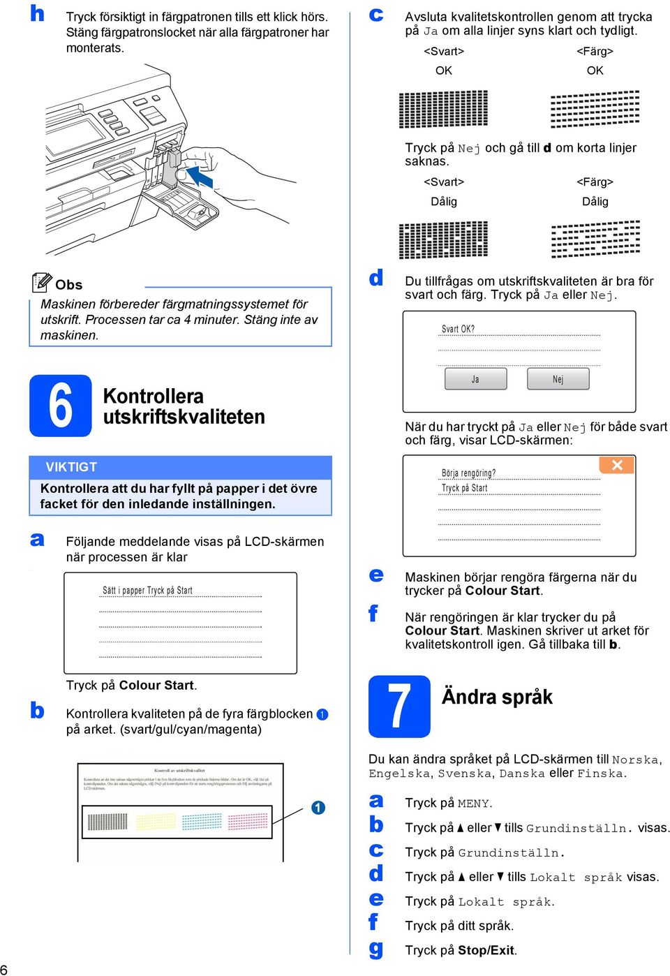 Du tillfrågs om utskriftskvlittn är r för svrt oh färg. Tryk på J llr Nj. Svrt OK? 6 Kontrollr utskriftskvlittn J När u hr trykt på J llr Nj för å svrt oh färg, visr LCD-skärmn: Nj.