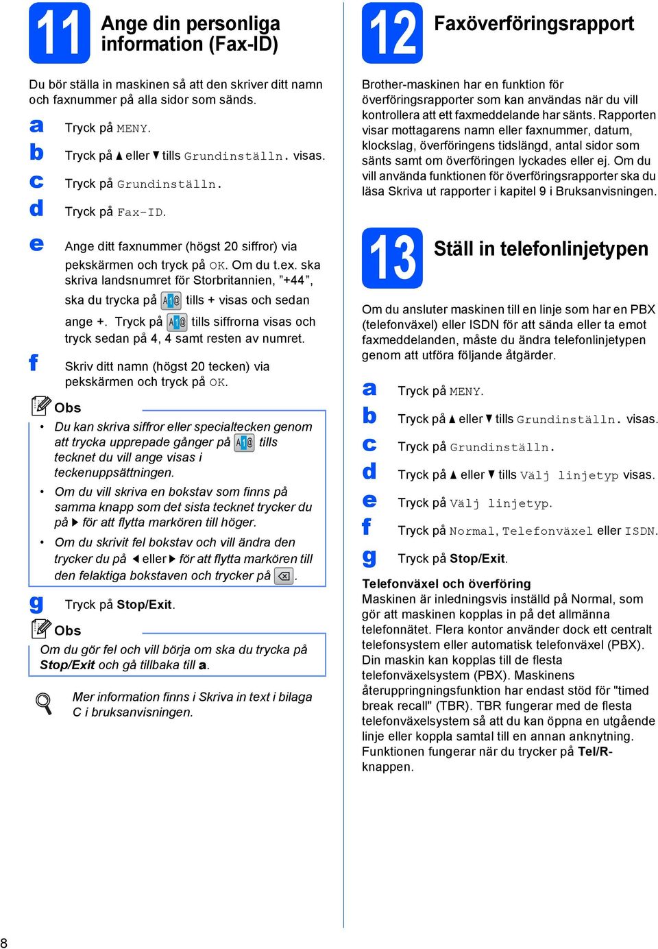 Tryk på tills siffrorn viss oh tryk sn på 4, 4 smt rstn v numrt. Skriv itt nmn (högst 20 tkn) vi pkskärmn oh tryk på OK.