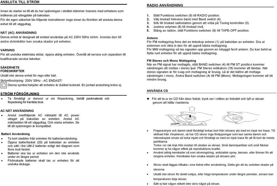 NÄT (AC) ANVÄNDNING Denna enhet är designad att endast användas på AC 230V 50Hz ström. Ansluta den till andra strömkällor kan orsaka skador på enheten.